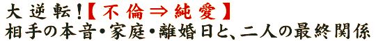 大逆転！【不倫⇒純愛】相手の本音・家庭・離婚日と、二人の最終関係