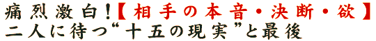 痛烈激白！【相手の本音・決断・欲】二人に待つ“十五の現実”と最後