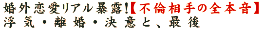 婚外恋愛リアル暴露！【不倫相手の全本音】浮気・離婚・決意と、最後