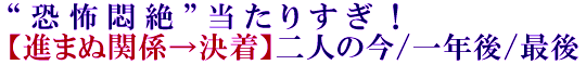 “恐怖悶絶”当たりすぎ！【進まぬ関係→決着】二人の今/一年後/最後