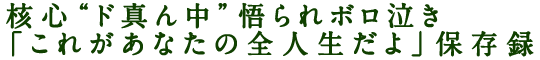 核心“ド真ん中”悟られボロ泣き「これがあなたの全人生だよ」保存録
