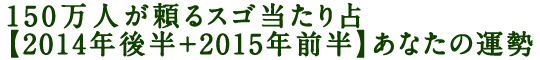 150万人が頼るスゴ当たり占【2014年後半＋2015年前半】あなたの運勢