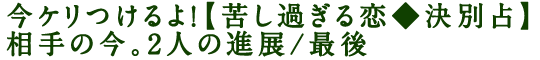 今ケリつけるよ！【苦し過ぎる恋◆決別占】相手の今。2人の進展/最後