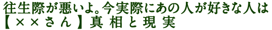 往生際が悪いよ。今実際にあの人が好きな人は【××さん】真相と現実