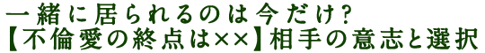 一緒に居られるのは今だけ？【不倫愛の終点は××】相手の意志と選択