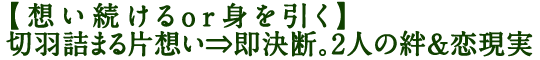 【想い続けるor身を引く】切羽詰まる片想い⇒即決断。2人の絆&恋現実