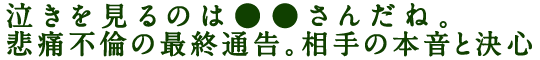 泣きを見るのは●●さんだね。悲痛不倫の最終通告。相手の本音と決心