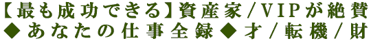 【最も成功できる】資産家/VIPが絶賛◆あなたの仕事全録◆才/転機/財