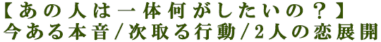 【あの人は一体何がしたいの？】今ある本音/次取る行動/2人の恋展開
