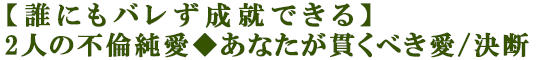 【誰にもバレず成就できる】2人の不倫純愛◆あなたが貫くべき愛/決断
