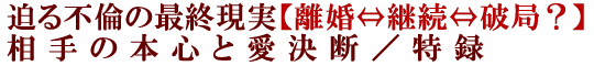 迫る不倫の最終現実【離婚⇔継続⇔破局？】相手の本心と愛決断／特録