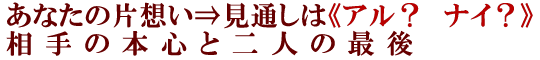 あなたの片想い⇒見通しは《アル？　ナイ？》相手の本心と二人の最後
