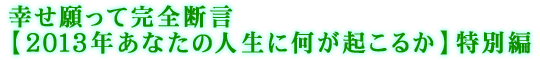 幸せ願って完全断言【2013年あなたの人生に何が起こるか】特別編