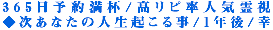 365日予約満杯/高リピ率人気霊視◆次あなたの人生起こる事/1年後/幸