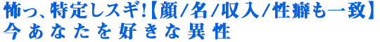 怖っ、特定しスギ！【顔/名/収入/性癖も一致】今あなたを好きな異性