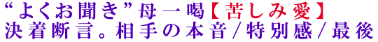“よくお聞き”母一喝【苦しみ愛】決着断言。相手の本音/特別感/最後