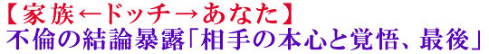 【家族←ドッチ→あなた】不倫の結論暴露「相手の本心と覚悟、最後」