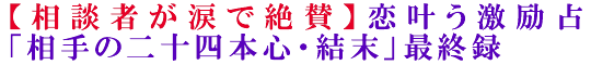 【相談者が涙で絶賛】恋叶う激励占「相手の二十四本心・結末」最終録