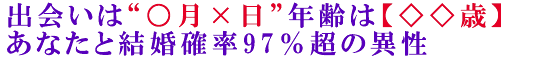 出会いは“○月×日”年齢は【◇◇歳】あなたと結婚確率97％超の異性
