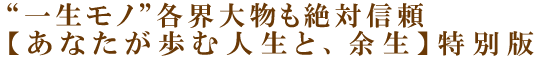 “一生モノ”各界大物も絶対信頼【あなたが歩む人生と、余生】特別版