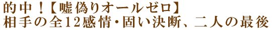 的中！【嘘偽りオールゼロ】相手の全12感情・固い決断、二人の最後