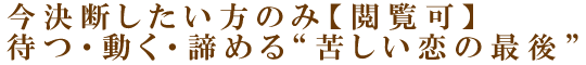 今決断したい方のみ【閲覧可】待つ・動く・諦める“苦しい恋の最後”