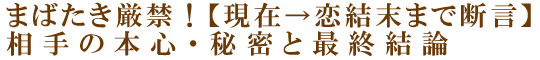 まばたき厳禁！【現在→恋結末まで断言】相手の本心・秘密と最終結論