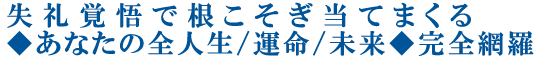 失礼覚悟で根こそぎ当てまくる◆あなたの全人生/運命/未来◆完全網羅