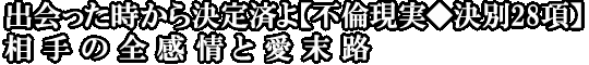 出会った時から決定済よ【不倫現実◆決別28項】相手の全感情と愛末路