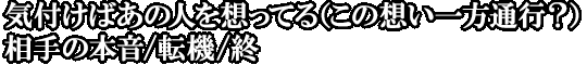 気付けばあの人を想ってる（この想い一方通行？）相手の本音/転機/終
