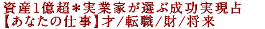 資産1億超＊実業家が選ぶ成功実現占【あなたの仕事】才/転職/財/将来