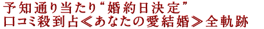 予知通り当たり“婚約日決定”口コミ殺到占≪あなたの愛結婚≫全軌跡