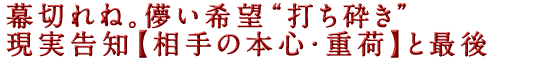 幕切れね。儚い希望“打ち砕き”現実告知【相手の本心・重荷】と最後
