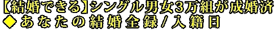 【結婚できる】シングル男女3万組が成婚済◆あなたの結婚全録/入籍日