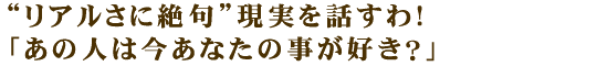 “リアルさに絶句”現実を話すわ！「あの人は今あなたの事が好き？」