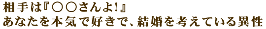 相手は『○○さんよ！』あなたを本気で好きで、結婚を考えている異性