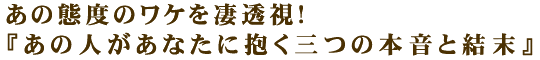 あの態度のワケを凄透視！『あの人があなたに抱く三つの本音と結末』