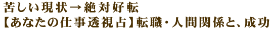 苦しい現状→絶対好転【あなたの仕事透視占】転職・人間関係と、成功