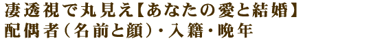 凄透視で丸見え【あなたの愛と結婚】配偶者（名前と顔）・入籍・晩年
