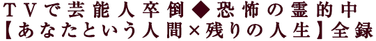 TVで芸能人卒倒◆恐怖の霊的中【あなたという人間×残りの人生】全録