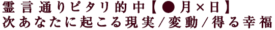 霊言通りピタリ的中【●月×日】次あなたに起こる現実/変動/得る幸福
