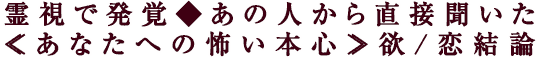 霊視で発覚◆あの人から直接聞いた≪あなたへの怖い本心≫欲/恋結論