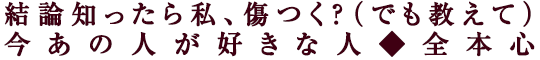 結論知ったら私、傷つく？（でも教えて）今あの人が好きな人◆全本心