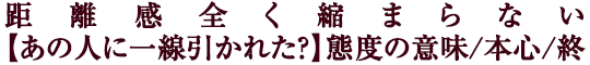 距離感全く縮まらない【あの人に一線引かれた？】態度の意味/本心/終