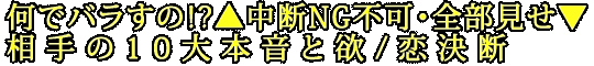 何でバラすの!?▲中断NG不可・全部見せ▼相手の10大本音と欲/恋決断