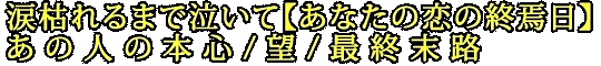 涙枯れるまで泣いて【あなたの恋の終焉日】あの人の本心/望/最終末路