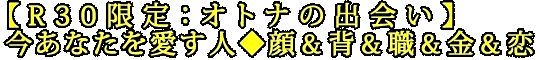 【R30限定：オトナの出会い】今あなたを愛す人◆顔＆背＆職＆金＆恋