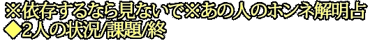 ※依存するなら見ないで※あの人のホンネ解明占◆2人の状況/課題/終