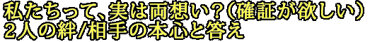 私たちって、実は両想い？（確証が欲しい）2人の絆/相手の本心と答え