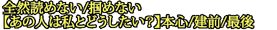 全然読めない/掴めない【あの人は私とどうしたい？】本心/建前/最後